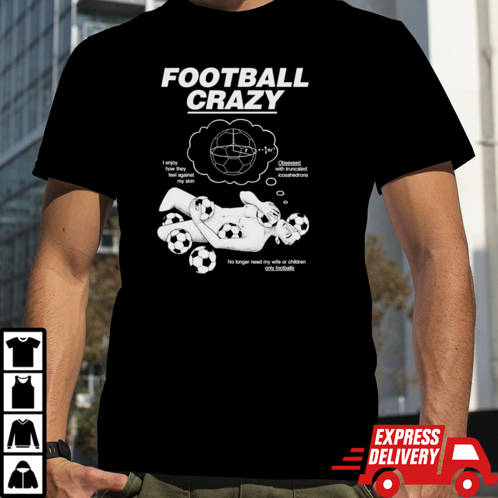 Football crazy I enjoy how they feel against my skin shirt