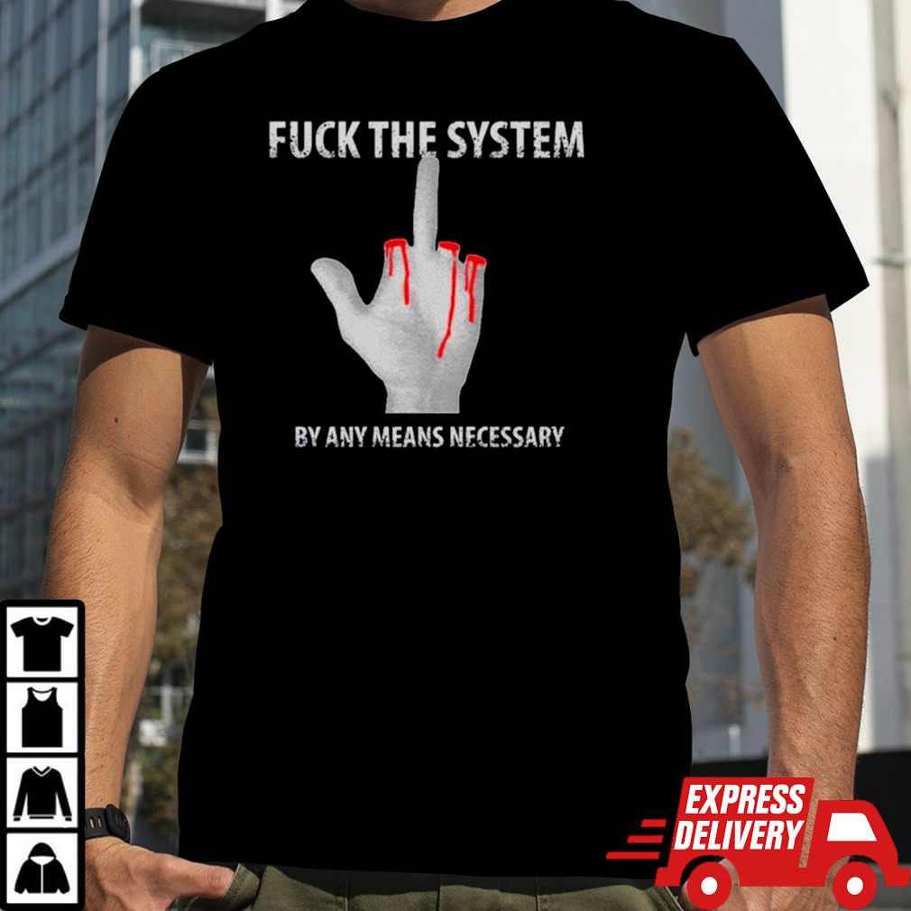 Fuck the system by any means necessary shirt