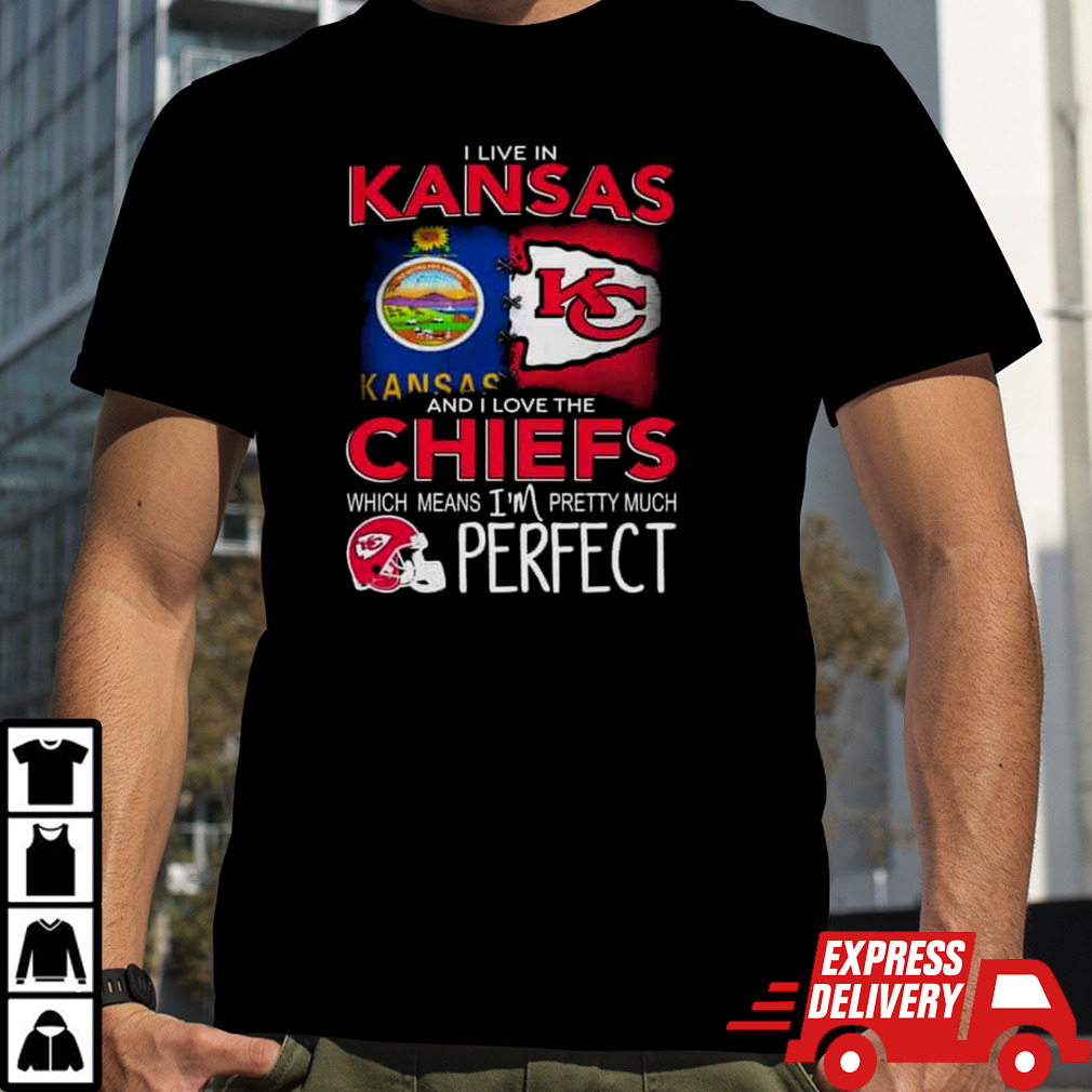 I Live In Kansas And I Love The Kansas City Chiefs Which Means I’m Pretty Much Perfect T Shirt