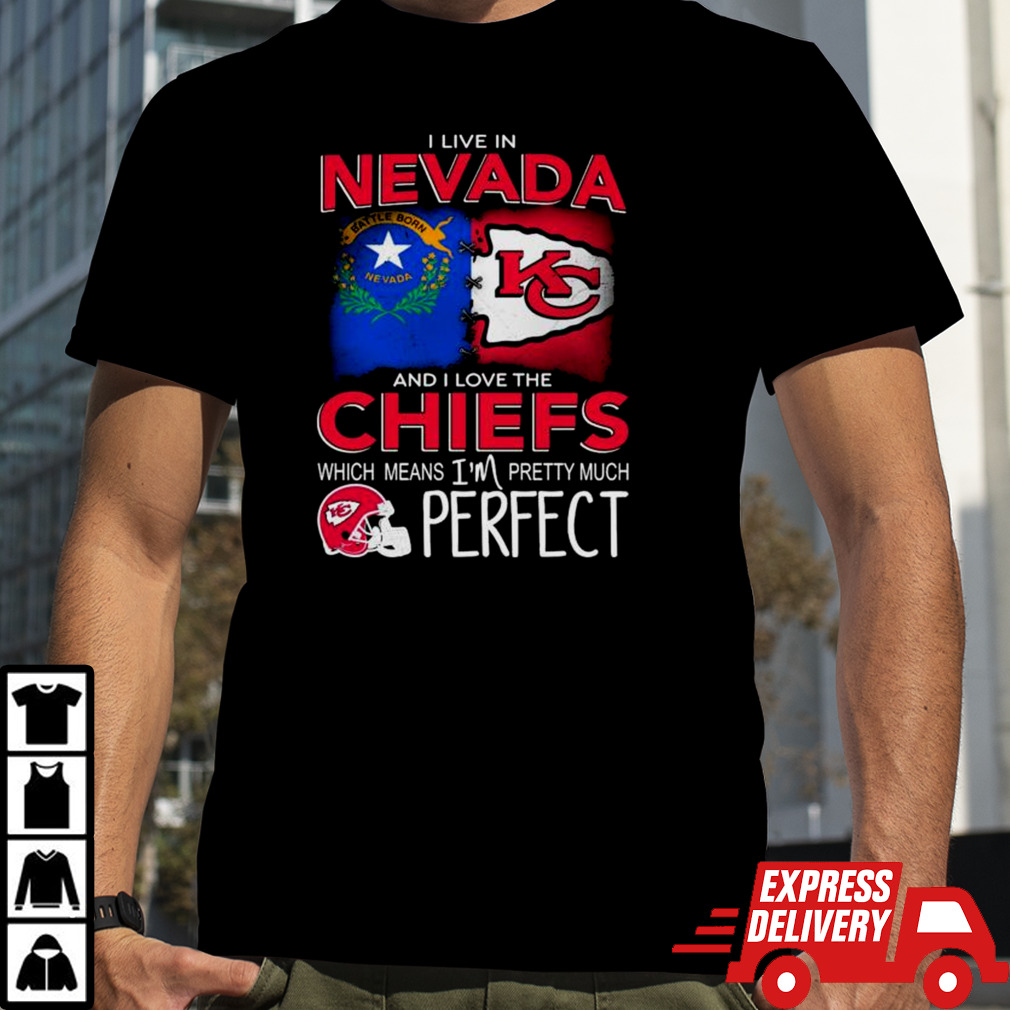 I Live In Nevada And I Love The Kansas City Chiefs Which Means I’m Pretty Much Perfect T Shirt