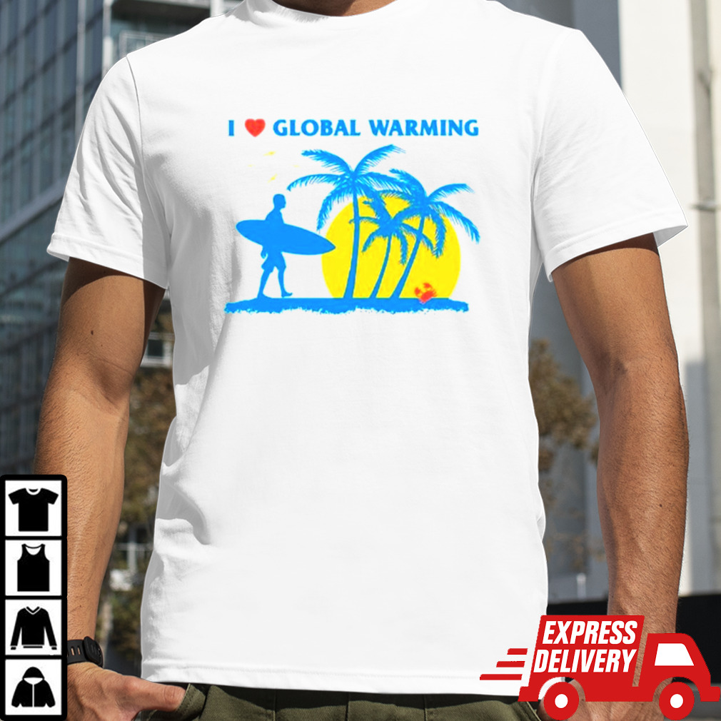 I love global warming shirt