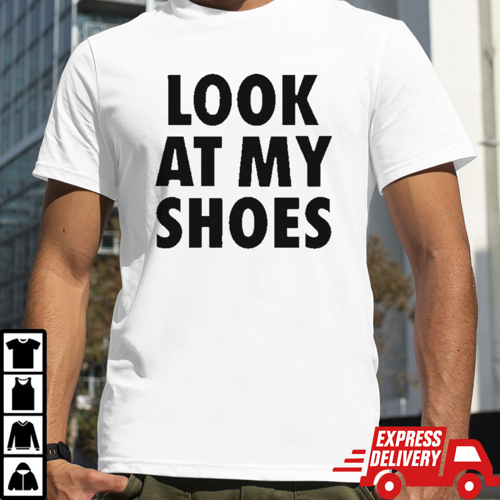 Look at my shoes shirt