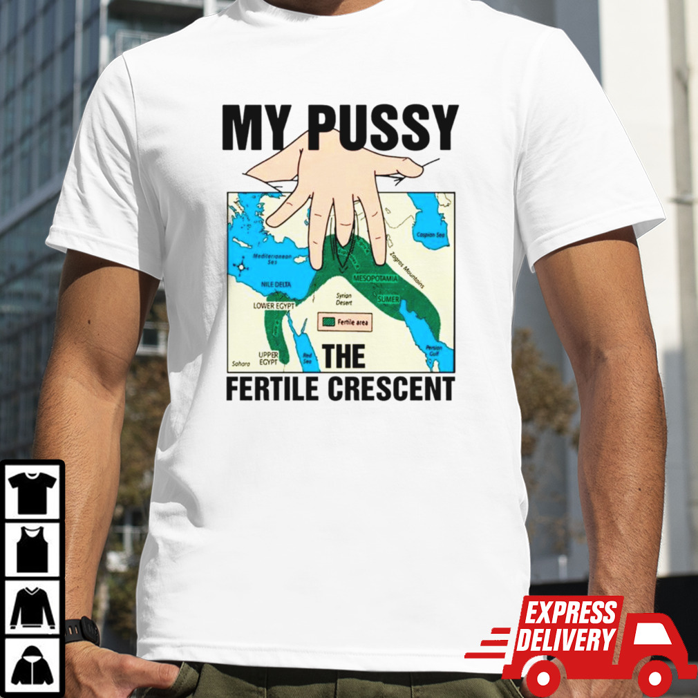 My pussy the fertile crescent shirt