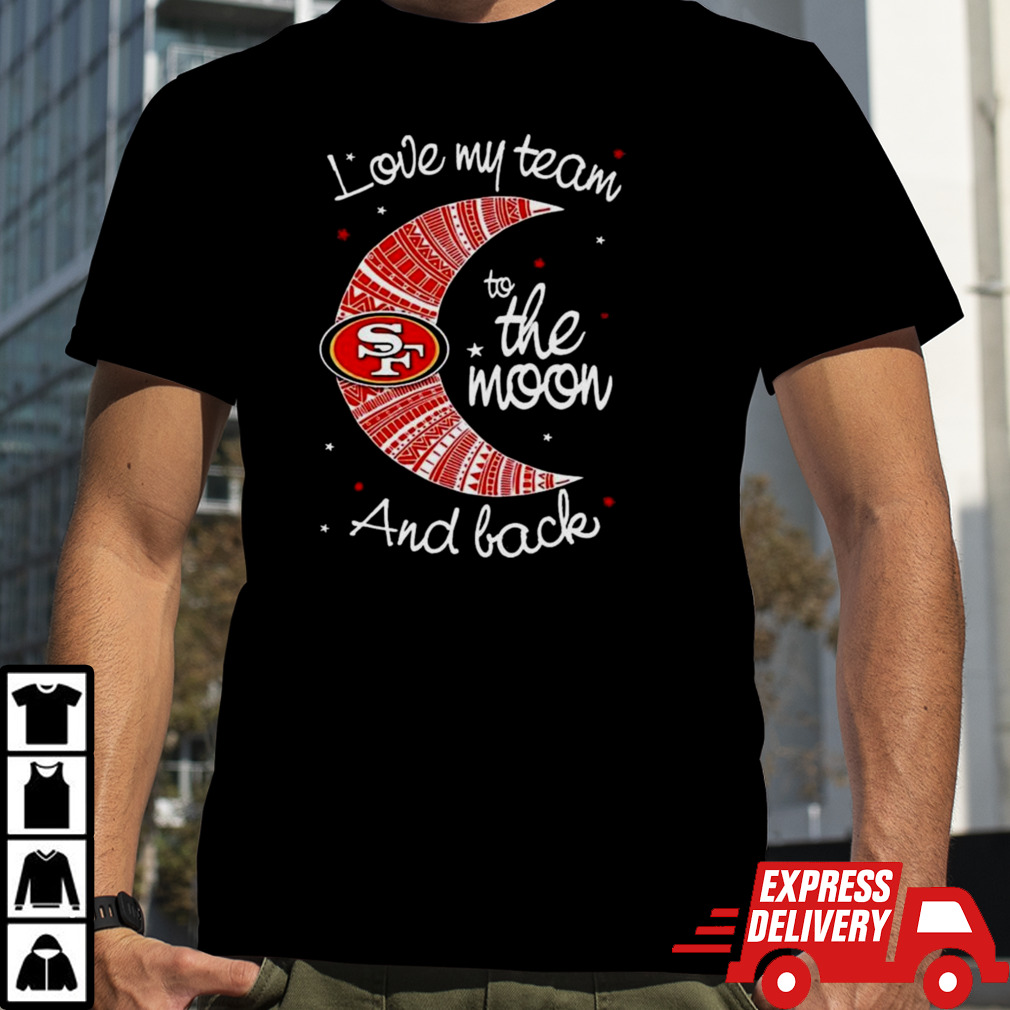 San Francisco 49ers Nfl I Love My Team To The Moon And Back T-shirt