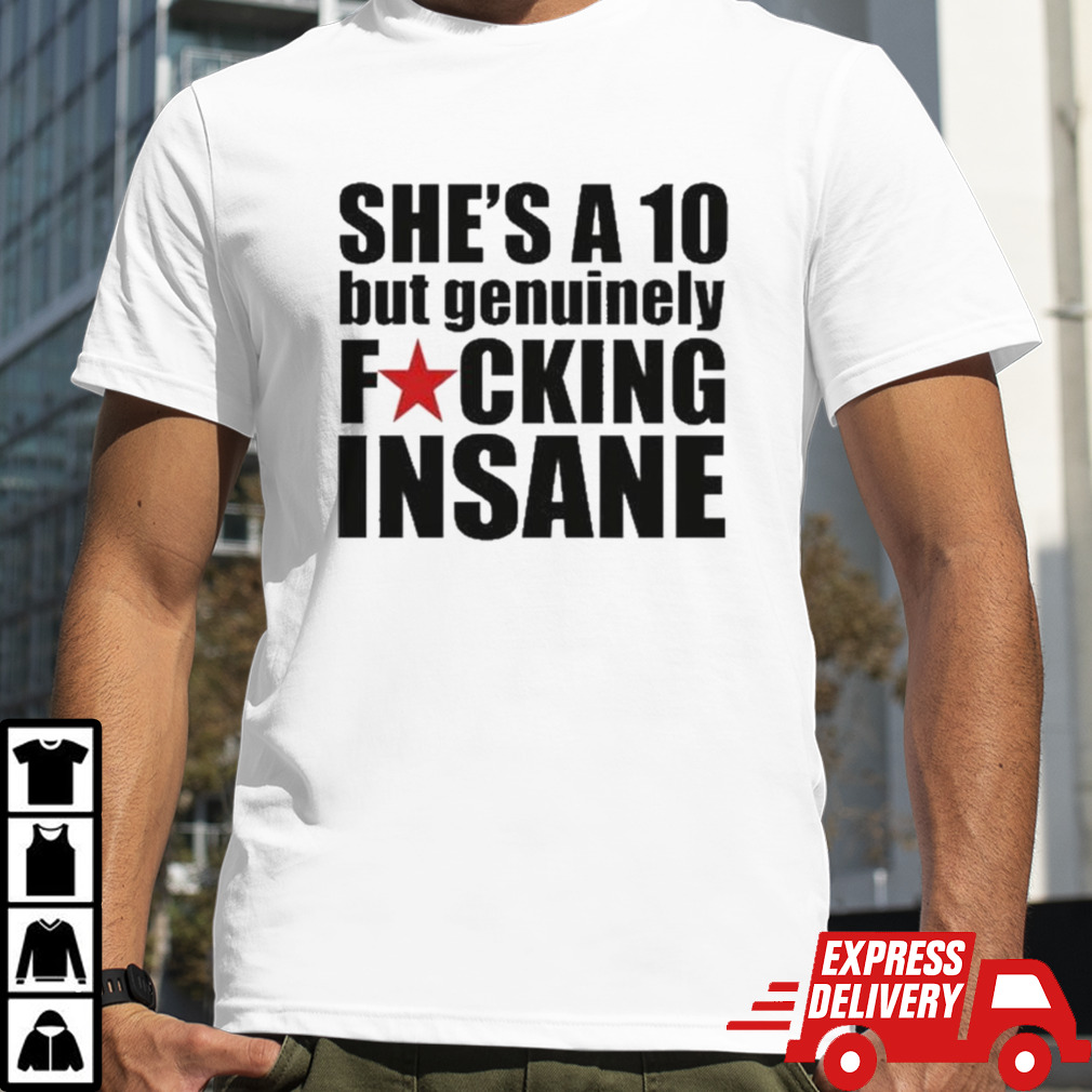 She’s A 10 But Genuinely Fucking Insane T-shirt