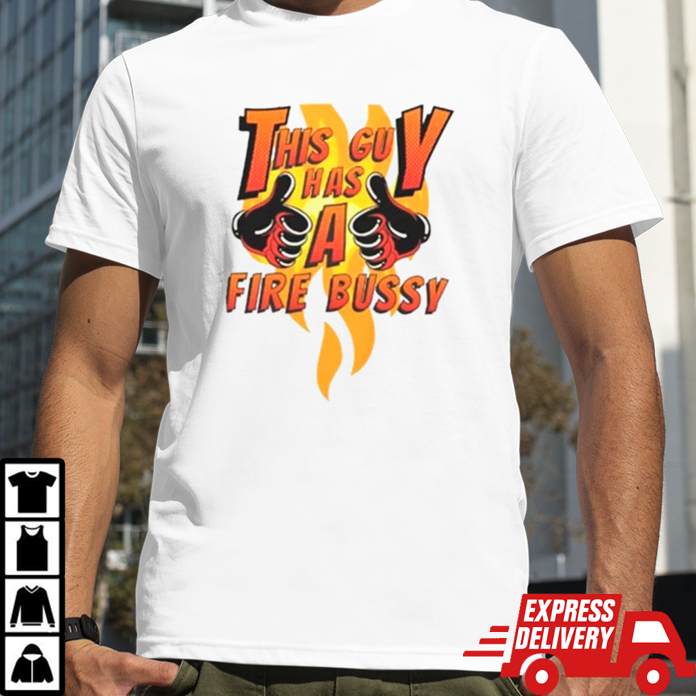 This guy has a fire bussy T-shirt