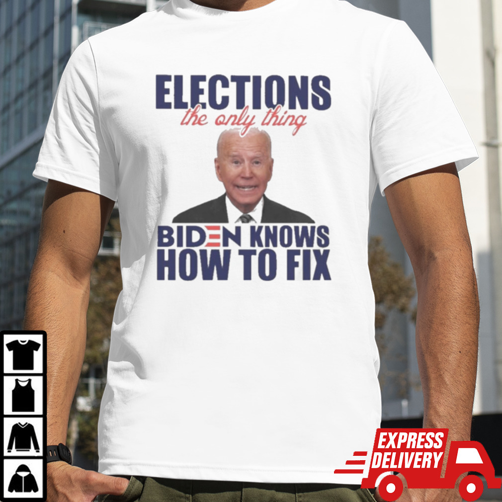 Elections The Only Thing Biden Know How To Fix Shirt