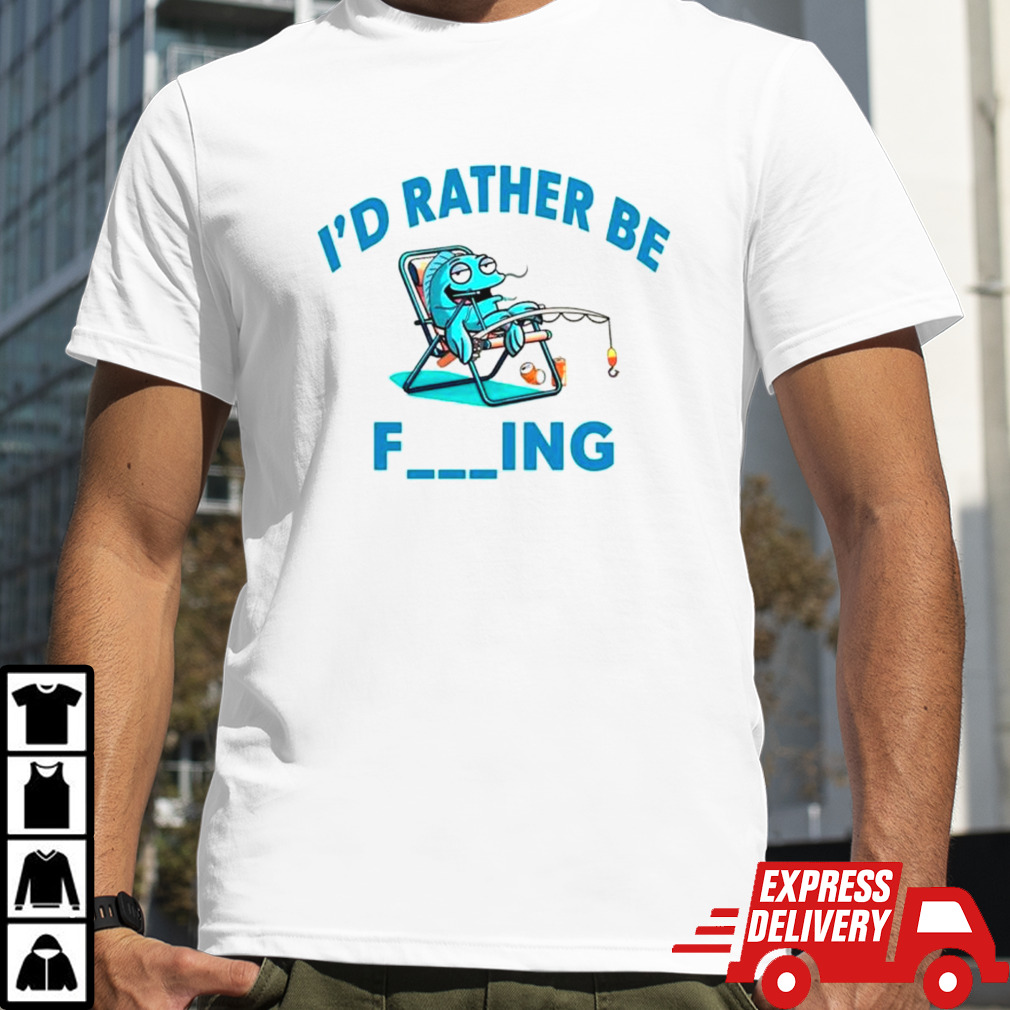 I’d rather be fishing funny shirt