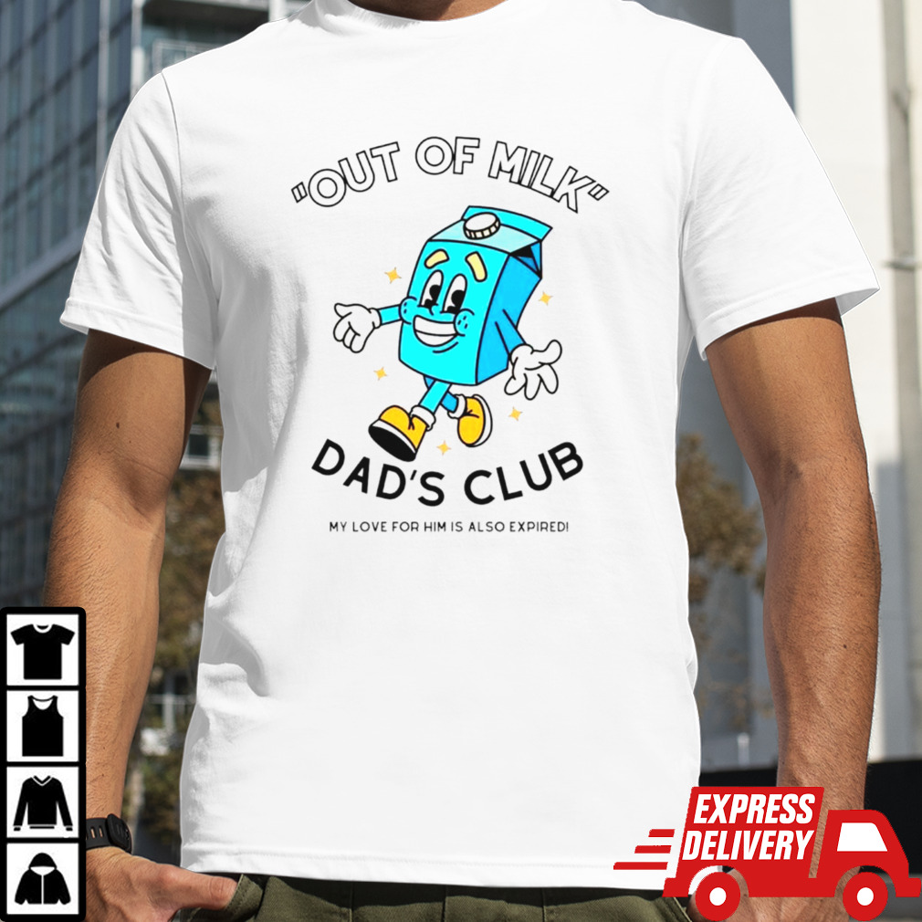 Out of milk dad’s club my love for him is also expired shirt