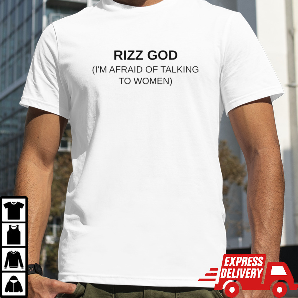 Rizz god I’m afraid of talking to women shirt