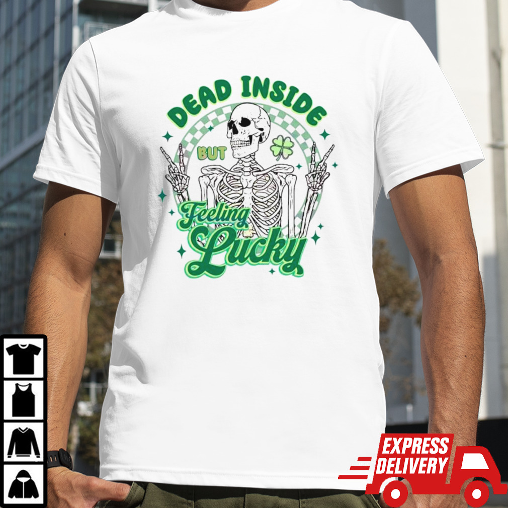 Skeleton dead inside but feeling lucky St Patrick’s day shirt