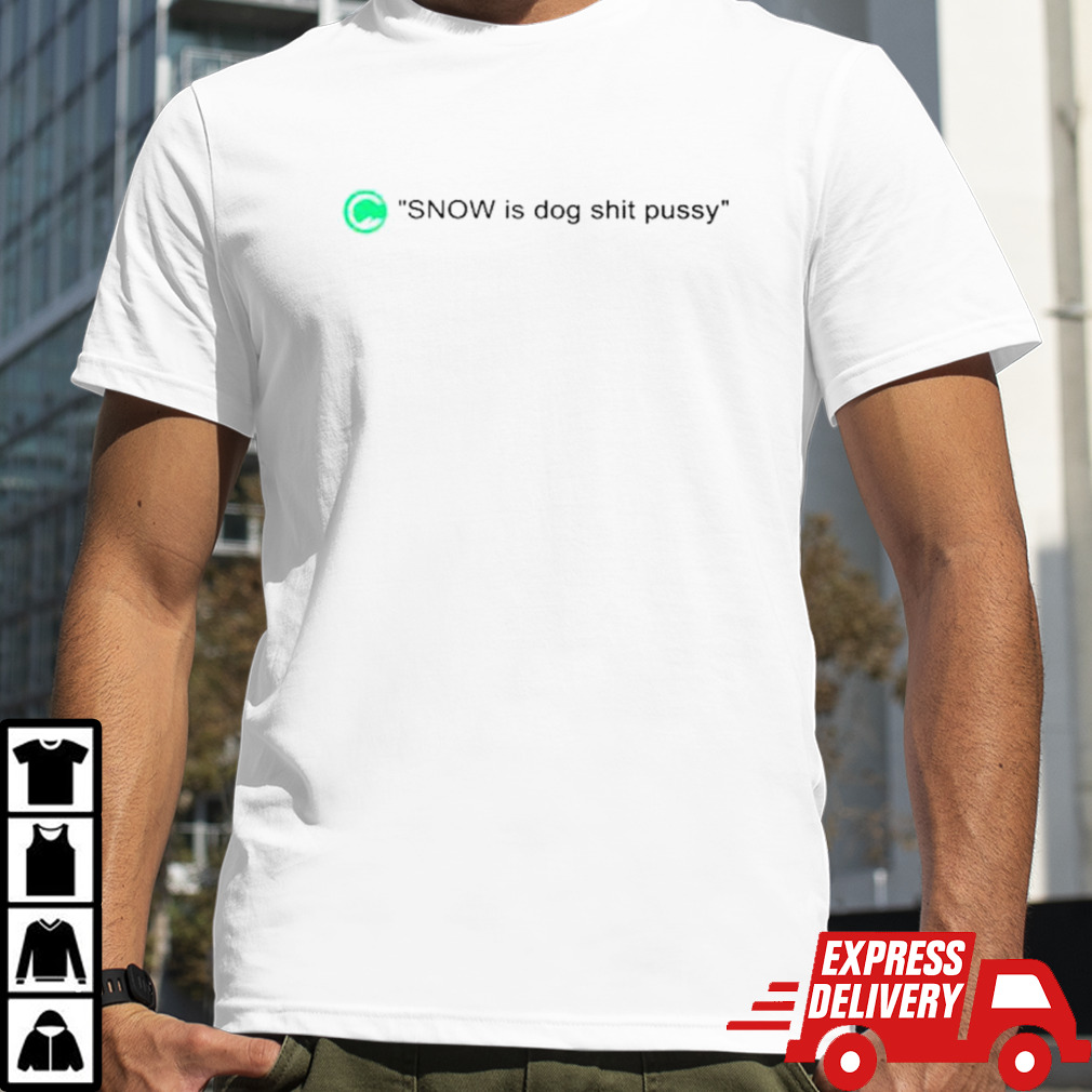 Snow is dog shit pussy shirt