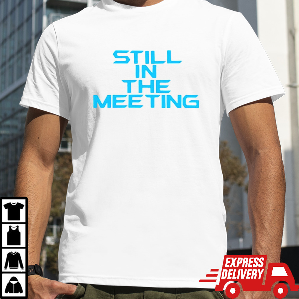 Still in the meeting shirt