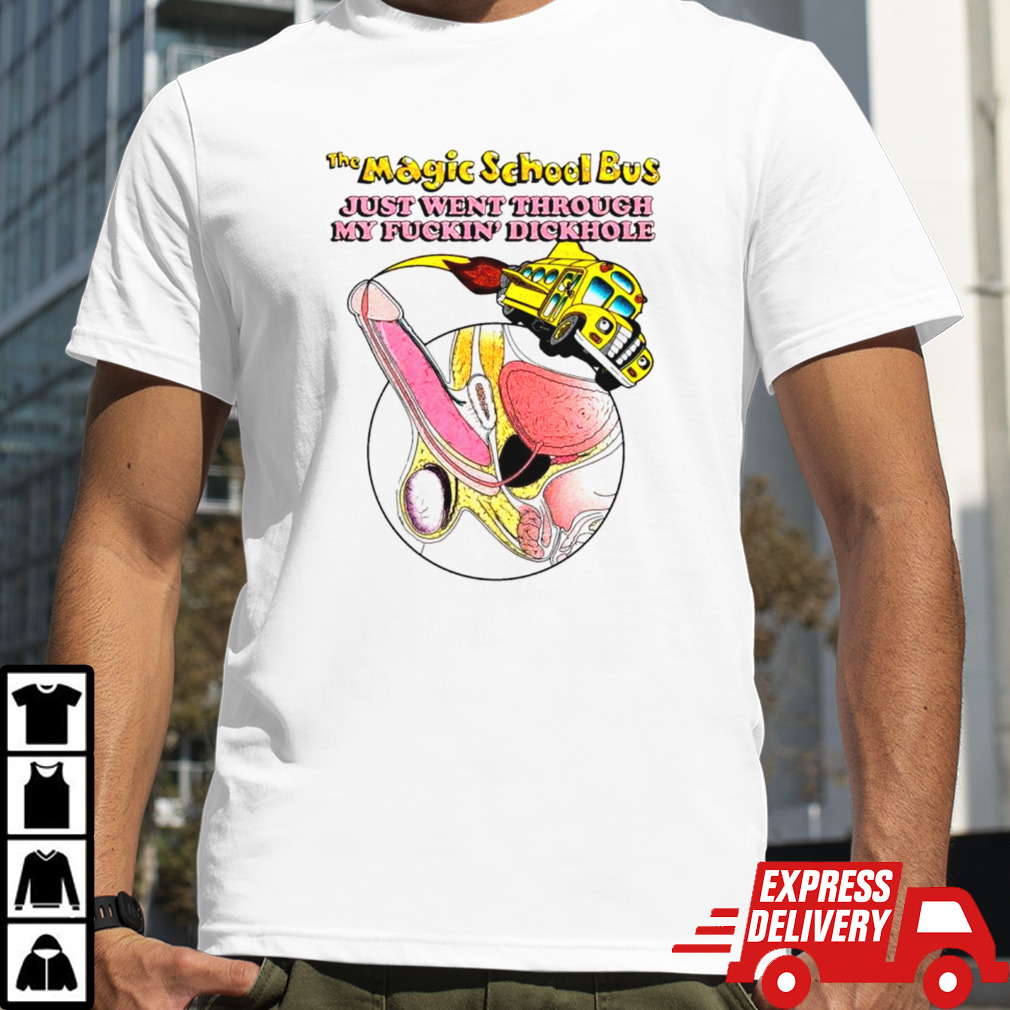 The magic school bus just went through my fuckin’ dickhole shirt