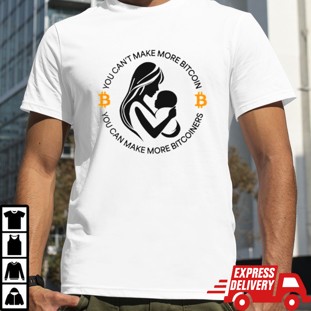 You can’t make more bitcoin you can make more bitcoiners shirt