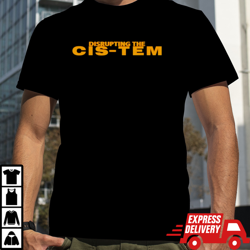 Disrupting the cis-tem shirt