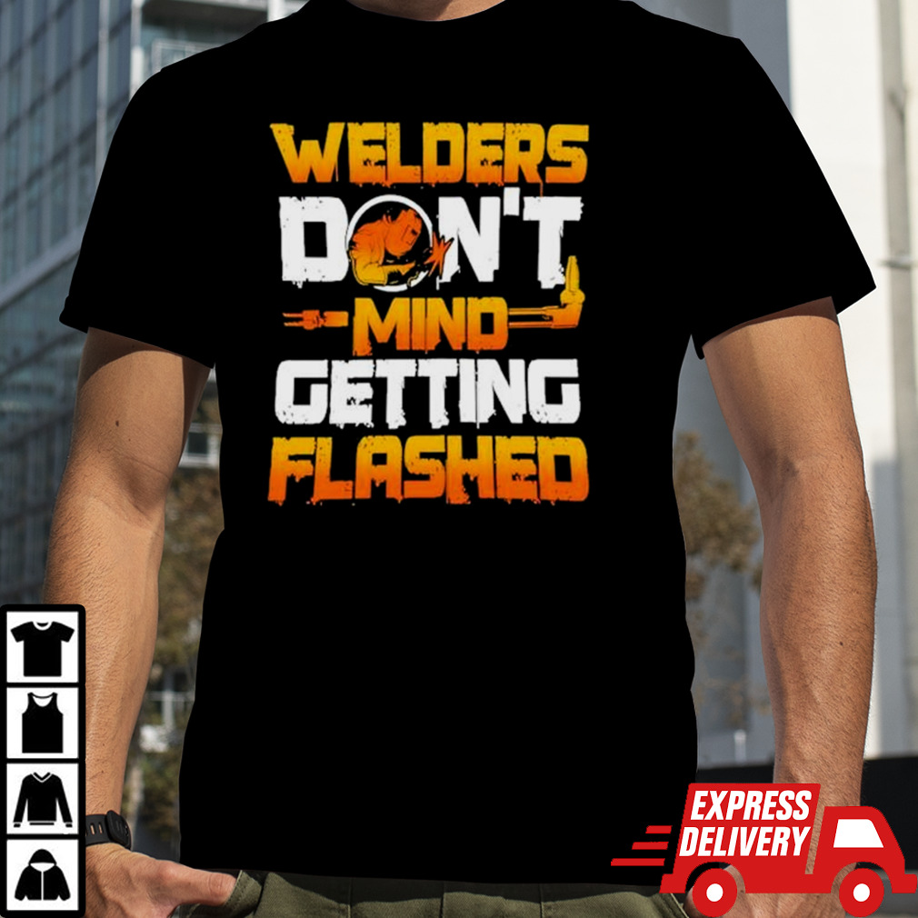 Fire Maker Welders Don’t Mind Getting Flashed shirt