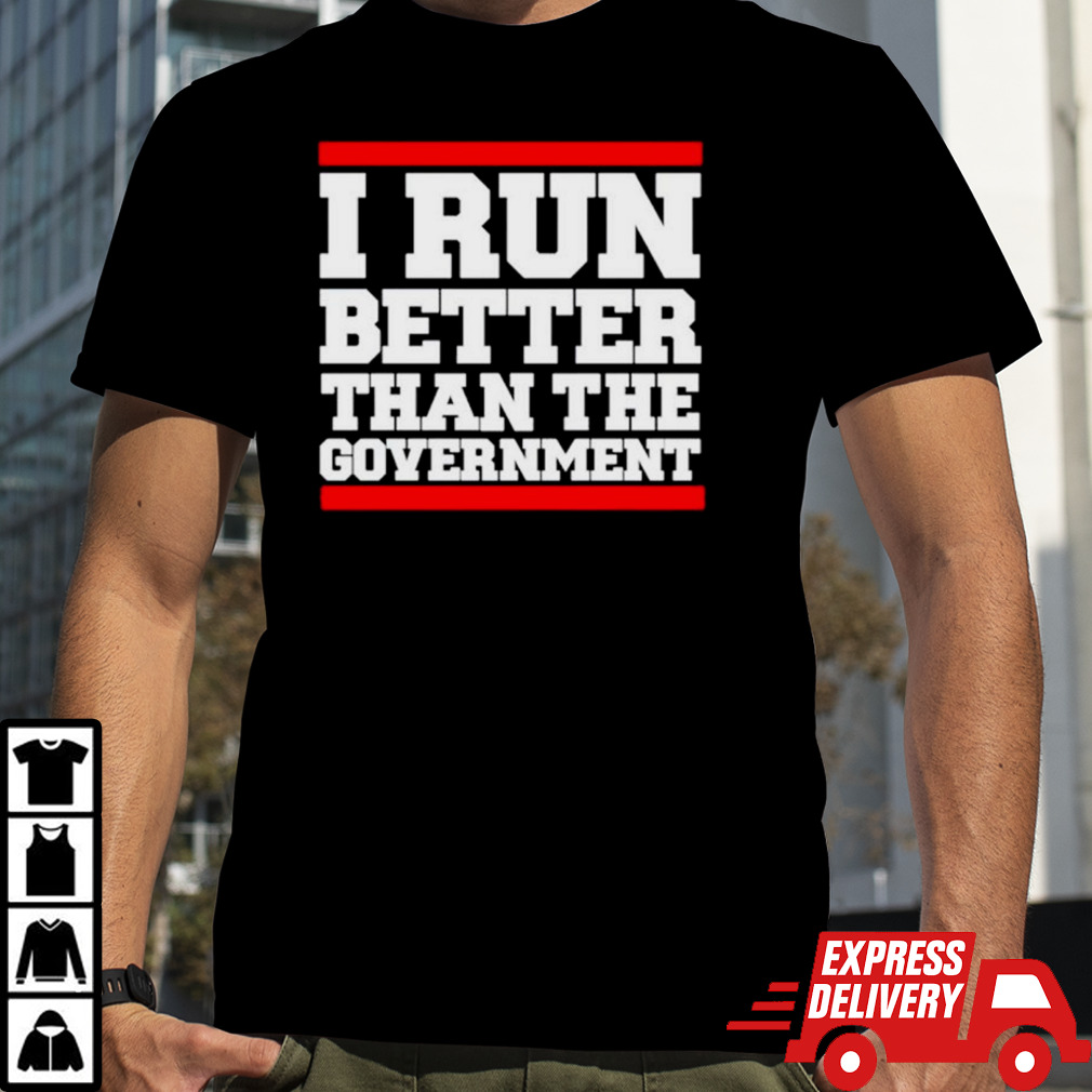 I run better than the government T-shirt