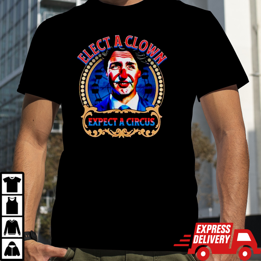 Justin Trudeau elect a clown expect a circus shirt