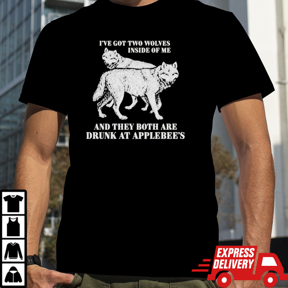 Hot I’ve Got Two Wolves Inside Of Me And They Both Are Drunk At Applebee’s Shirt