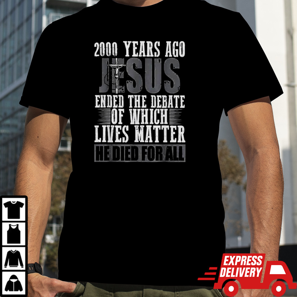 Jesus 200 Years Ago Ended The Debate Of Which Lives Matter Shirt