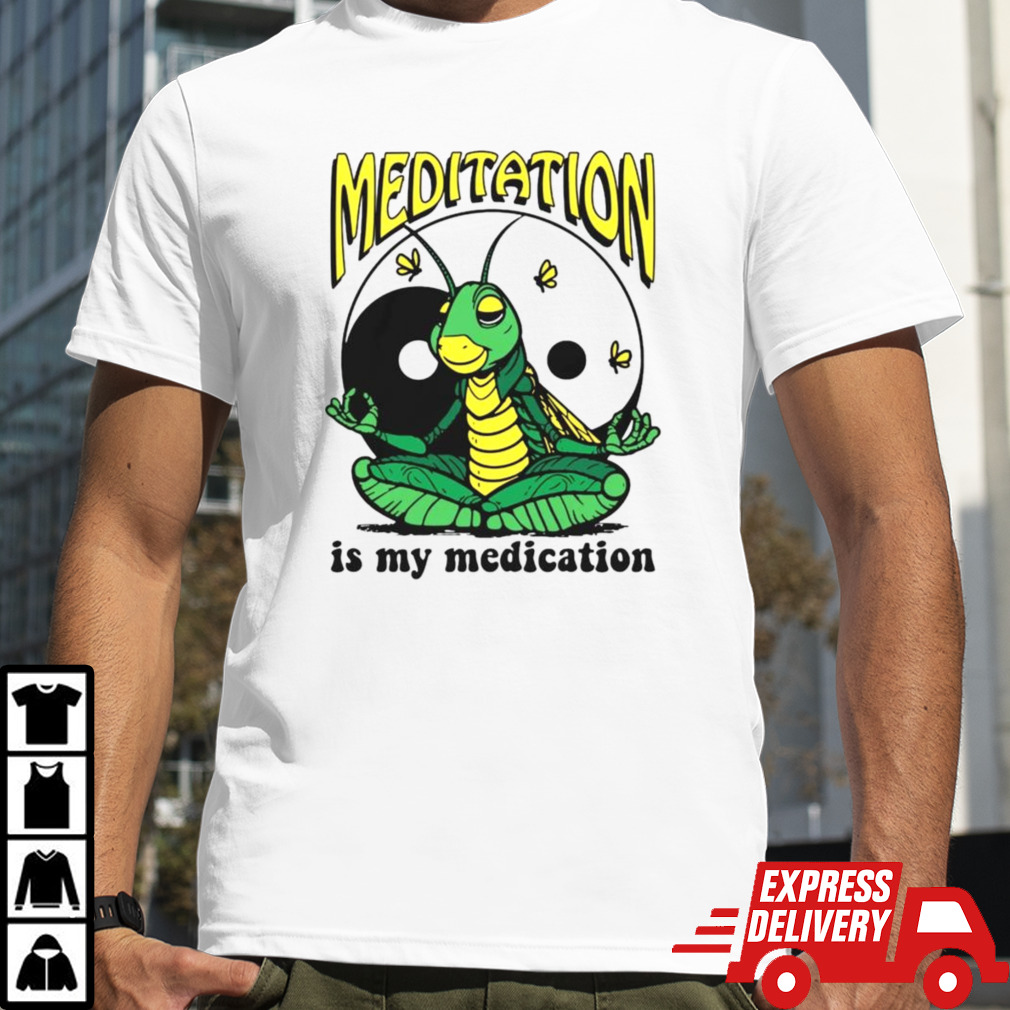 Meditation is my medication shirt