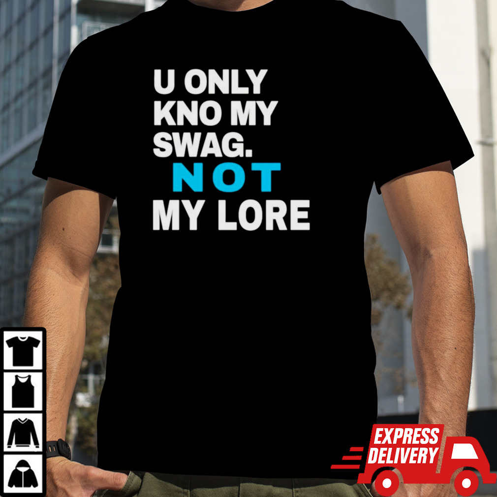 Men’s U only kno my swag not my lore shirt