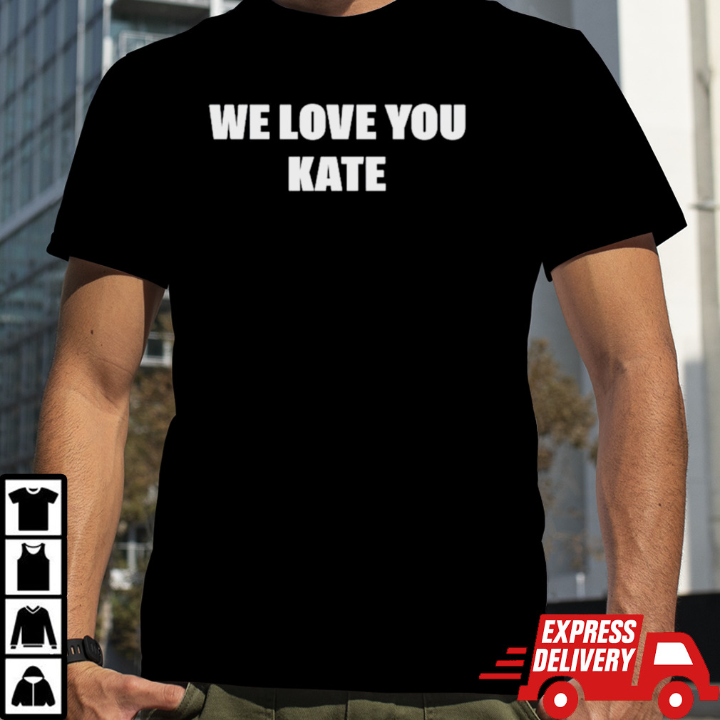 We love you kate shirt