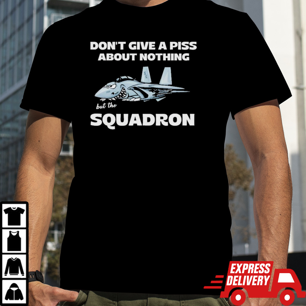 Awesome Don’t Give A Piss About Anything But The Squadron Shirt