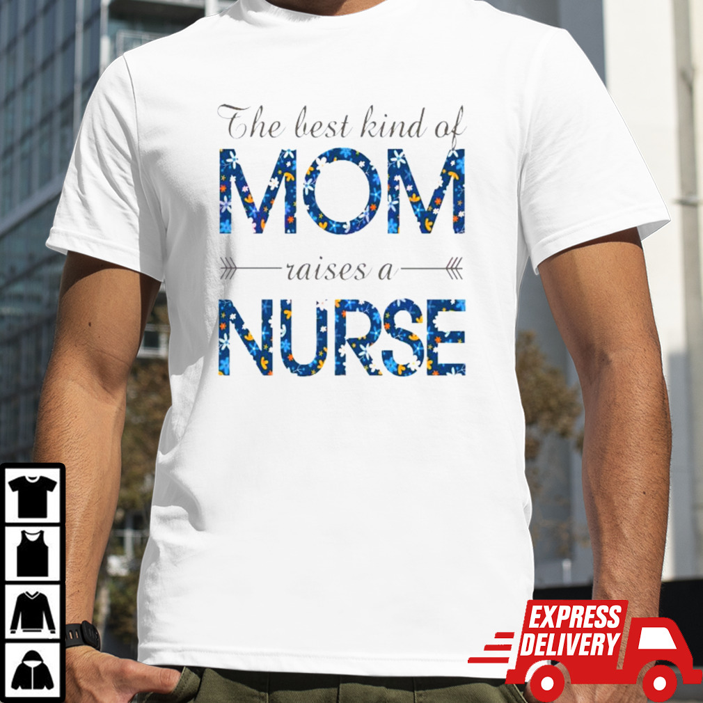 Happy Mother’s Day Mom Raises A Nurse Flowers For Mother shirt