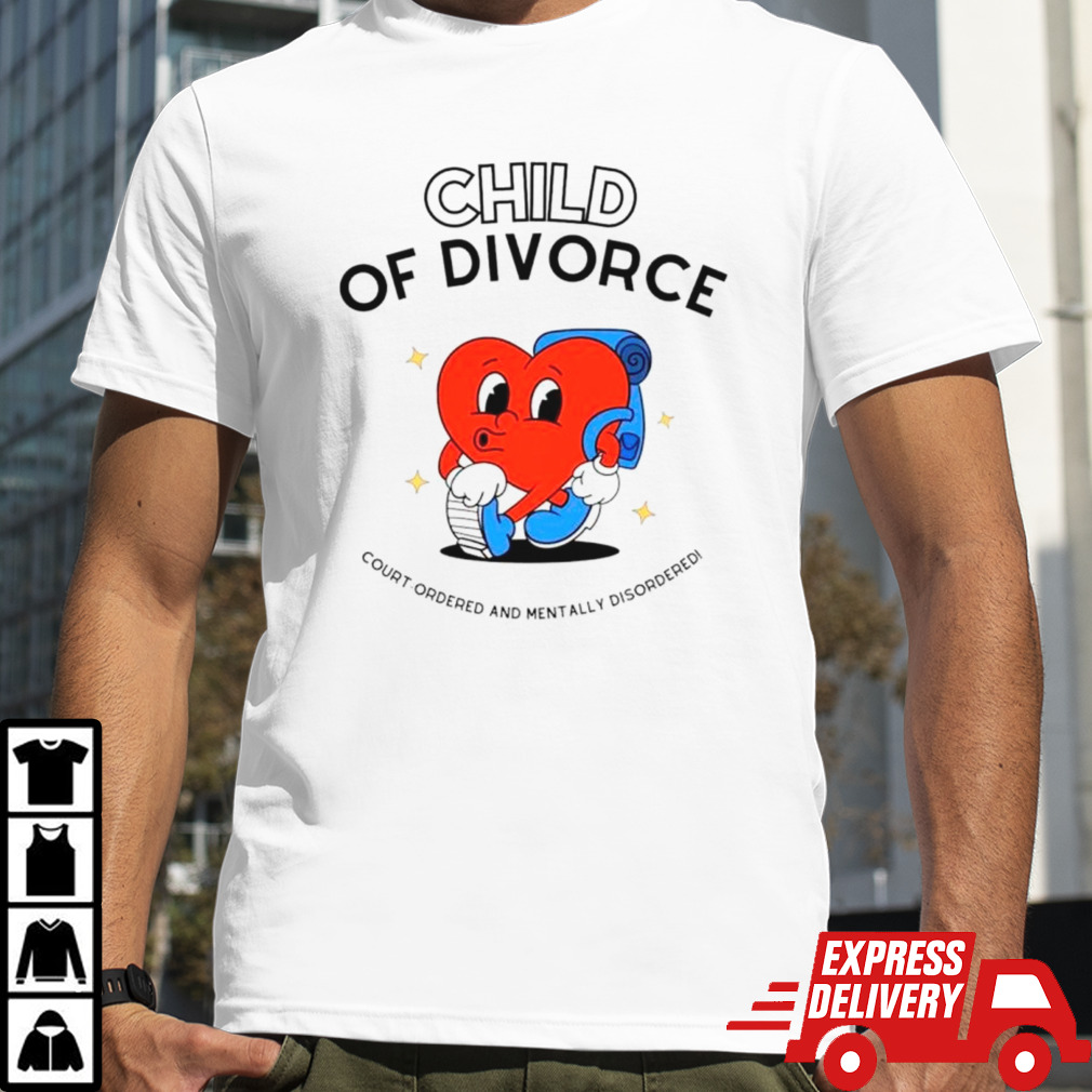 Heart child of divorce court-ordered and mentally disordered shirt