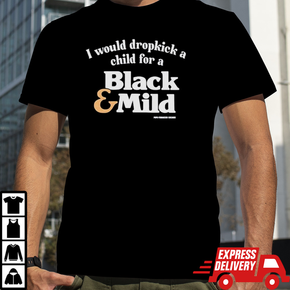 I would dropkick a child for a black and mild shirt