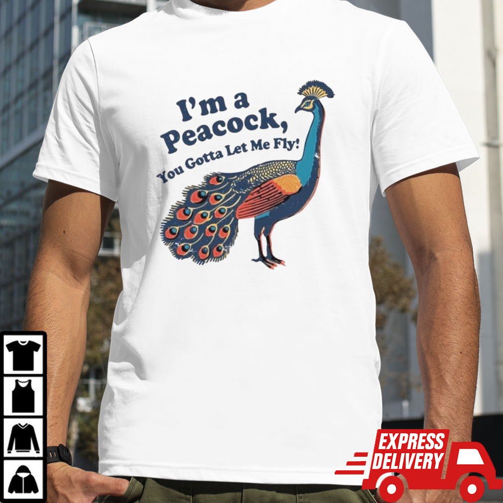 I’m A Peacock You Gotta Let Me Fly T-shirt