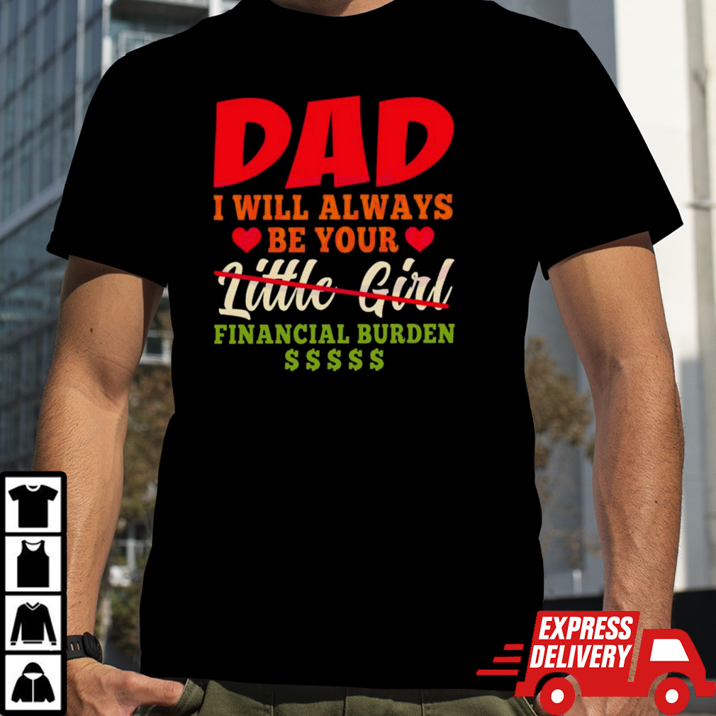 My Love Dad I Will Always Be Your Financial Burden Dollar shirt