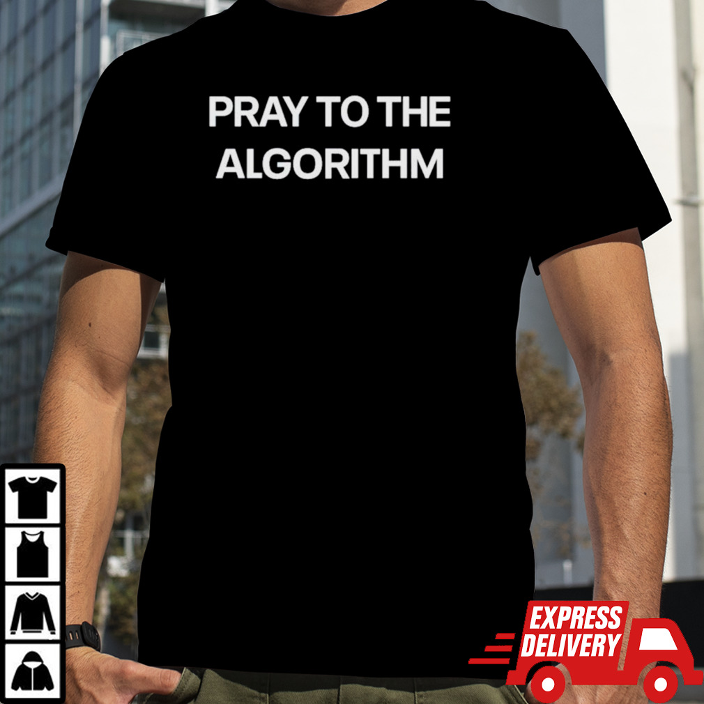 Pray to the algorithm shirt