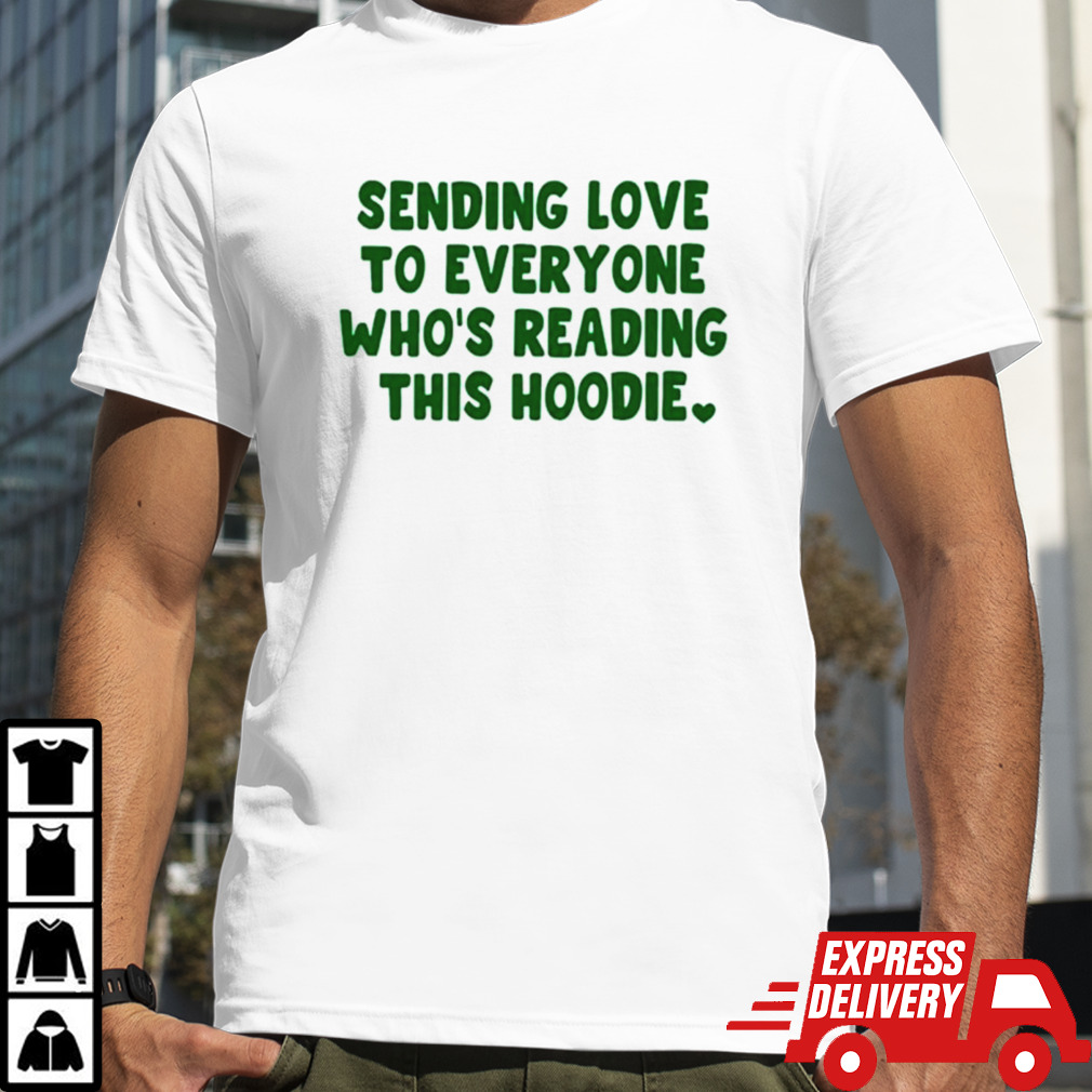 Sending love to everyone who’s reading this hoodie shirt