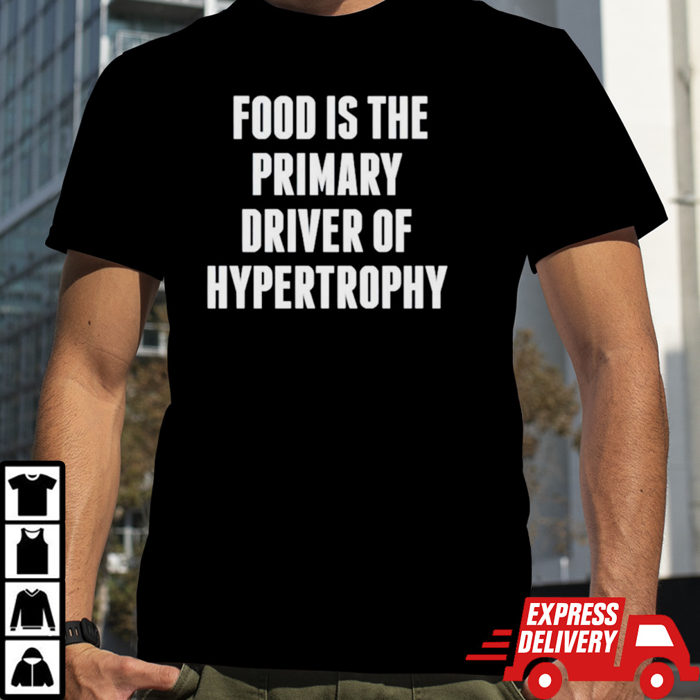 Food is the primary driver of hypertrophy shirt