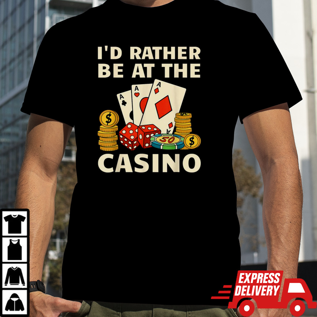 I’d rather be at the casino T shirt