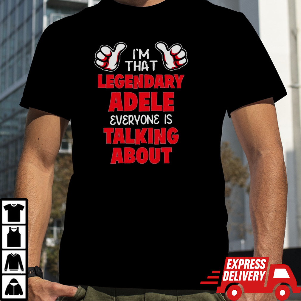 I’m That Legendary Adele Everyone Is Talking About Shirt