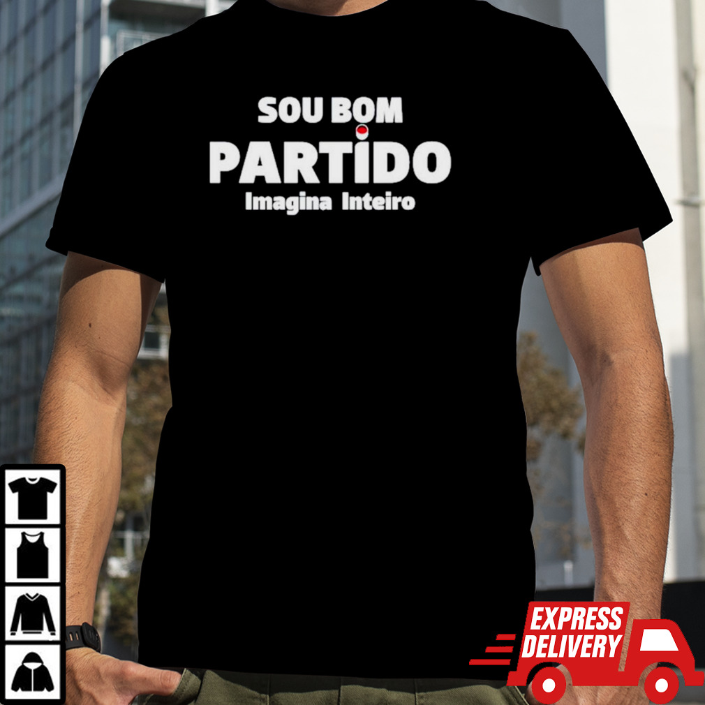 Sou bom partido imagina inteiro shirt