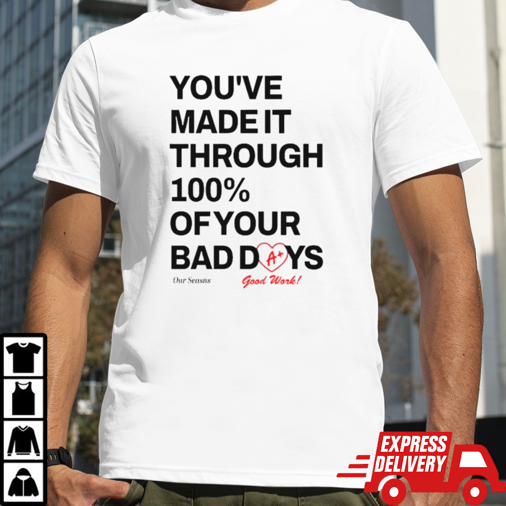 You’ve made it through 100% of your bad days shirt