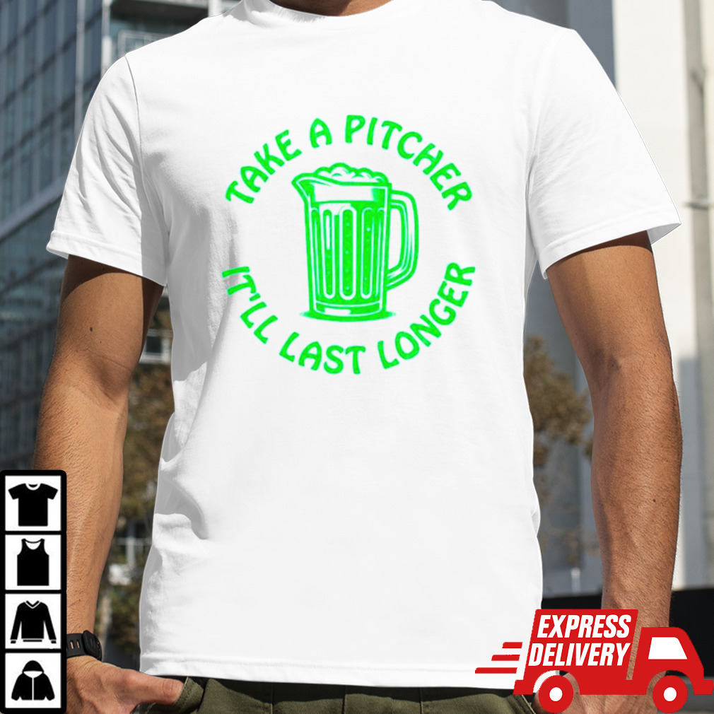 Beer take a pitcher it’ll last longer classic shirt