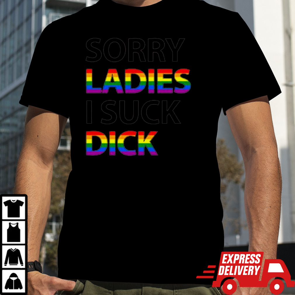 Sorry ladies I suck dick shirt