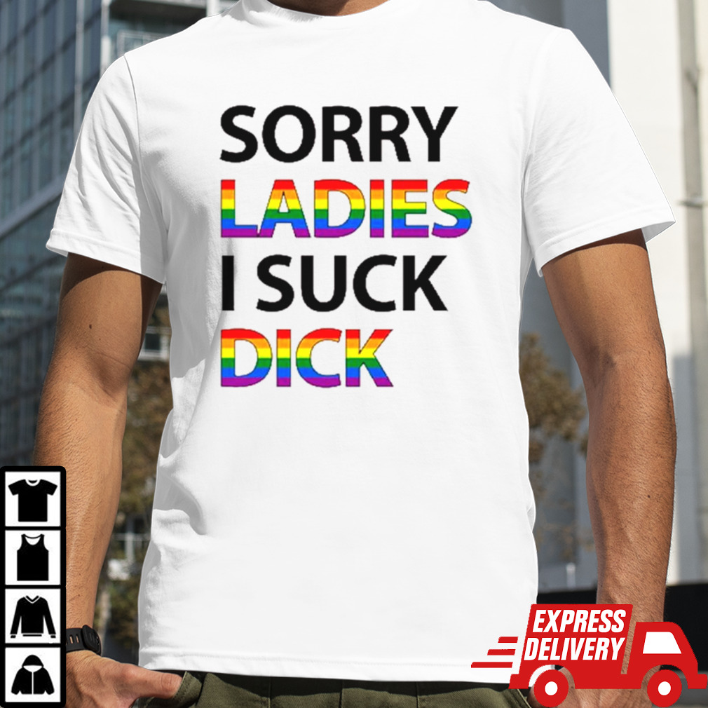 Sorry ladies I suck dick shirt