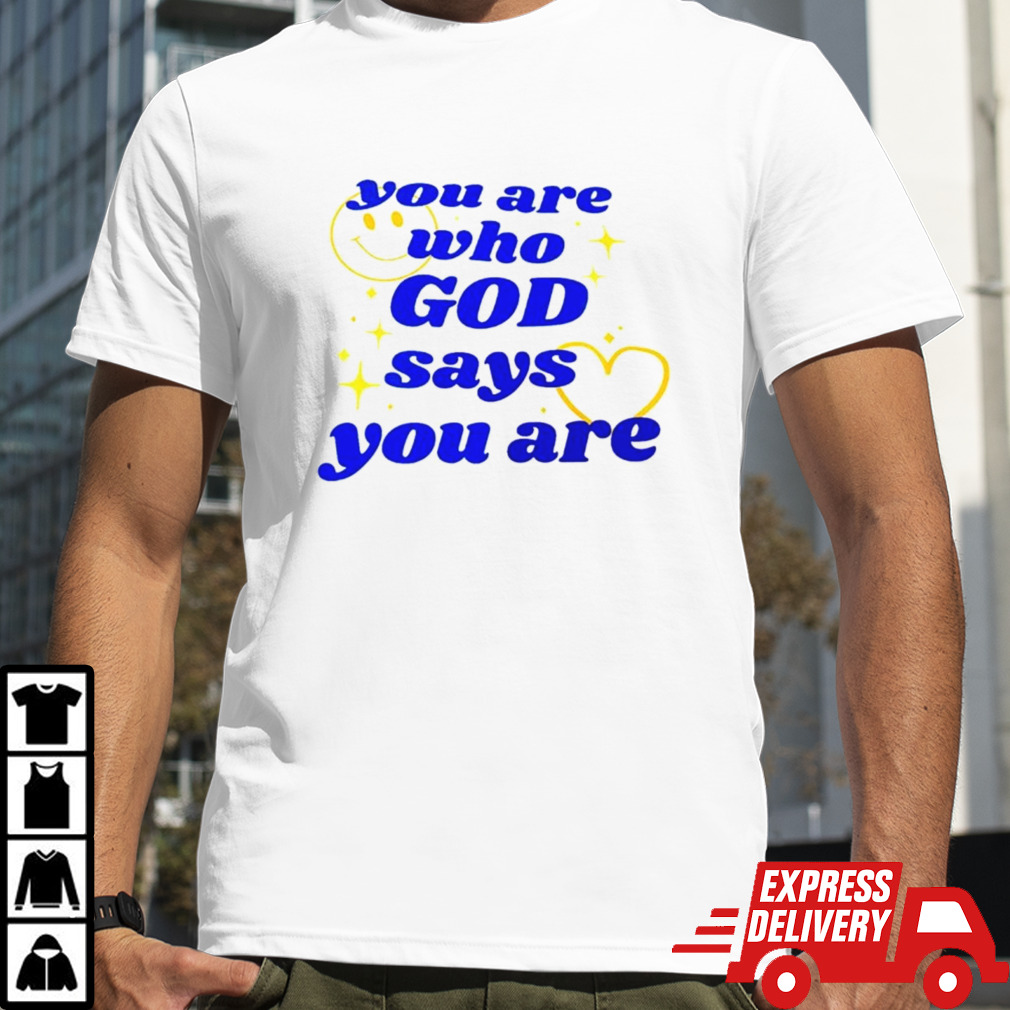 You Are Who God Says You Are shirt