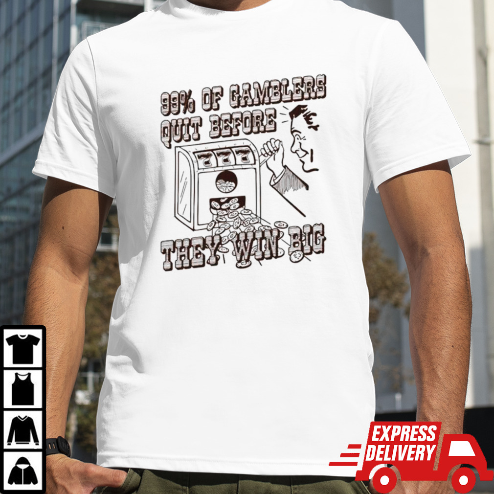 99 percent of gamblers quit before they win big shirt