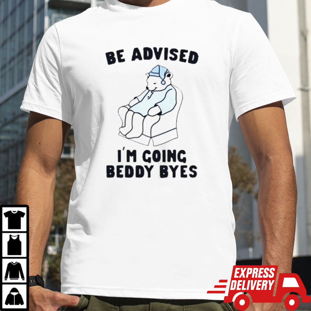 Be Advised I’m Going Beddy Byes Bear Ice shirt