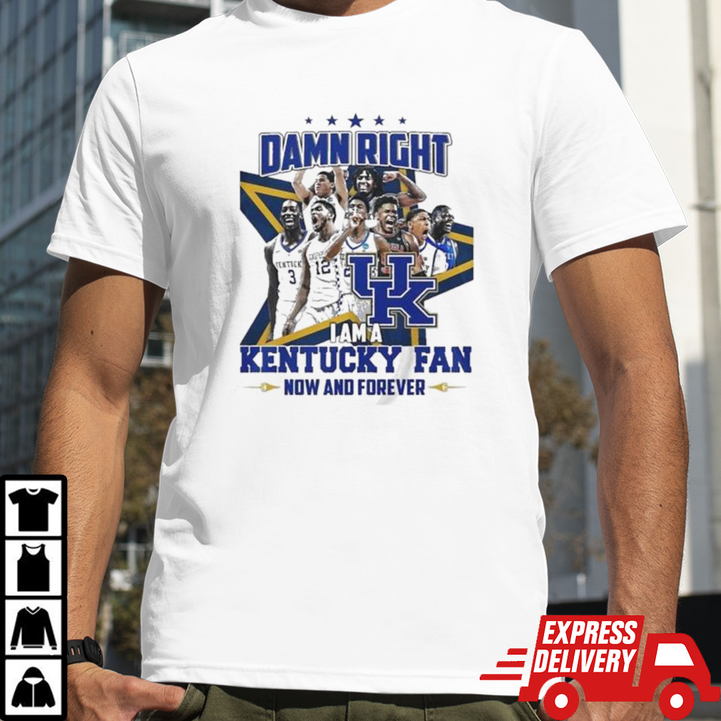 Damn right I am a Kentucky fan now and forever shirt