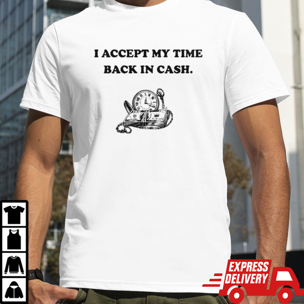 I accept my time back in cash shirt