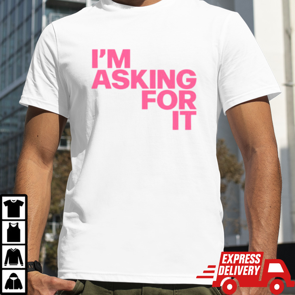 I’m asking for it shirt